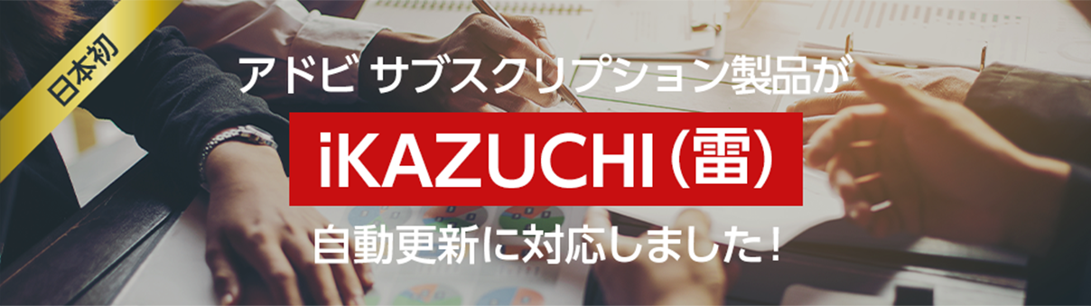 アドビ サブスクリプション製品が iKAZUCHI (雷)自動更新に対応しました！